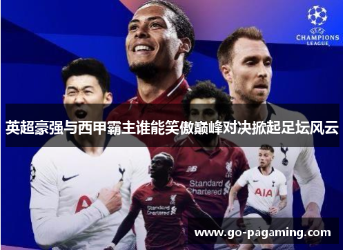 英超豪强与西甲霸主谁能笑傲巅峰对决掀起足坛风云 英超豪强与西甲霸主谁能笑傲巅峰对决掀起足坛风云