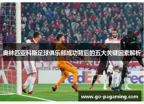 奥林匹亚科斯足球俱乐部成功背后的五大关键因素解析 奥林匹亚科斯足球俱乐部成功背后的五大关键因素解析