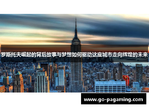 罗斯托夫崛起的背后故事与梦想如何驱动这座城市走向辉煌的未来 罗斯托夫崛起的背后故事与梦想如何驱动这座城市走向辉煌的未来