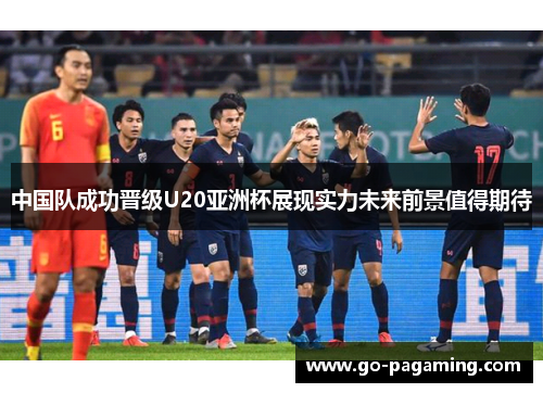 中国队成功晋级U20亚洲杯展现实力未来前景值得期待