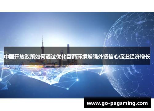中国开放政策如何通过优化营商环境增强外资信心促进经济增长