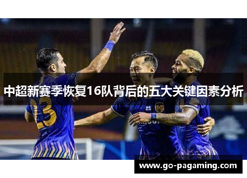 中超新赛季恢复16队背后的五大关键因素分析 中超新赛季恢复16队背后的五大关键因素分析