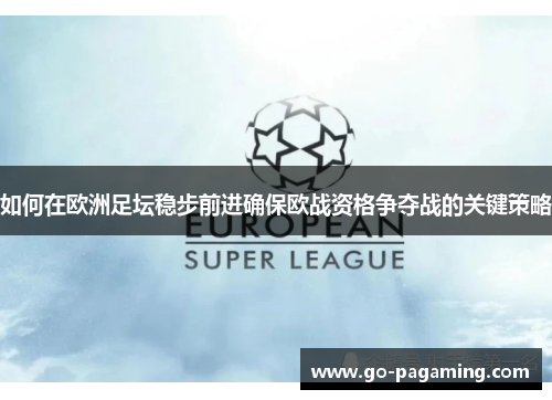如何在欧洲足坛稳步前进确保欧战资格争夺战的关键策略