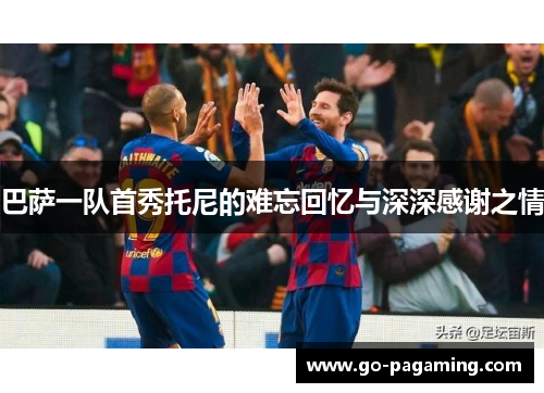 巴萨一队首秀托尼的难忘回忆与深深感谢之情