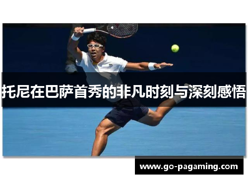 托尼在巴萨首秀的非凡时刻与深刻感悟