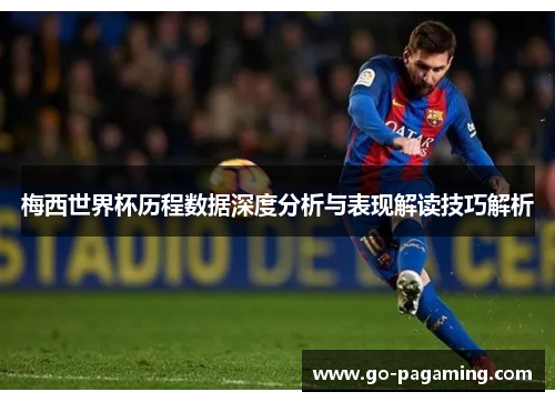 梅西世界杯历程数据深度分析与表现解读技巧解析 梅西世界杯历程数据深度分析与表现解读技巧解析