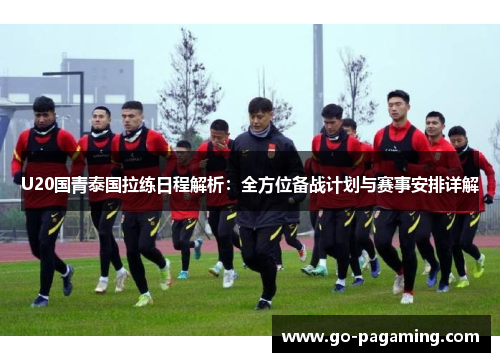 U20国青泰国拉练日程解析：全方位备战计划与赛事安排详解
