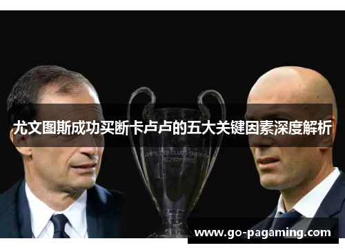尤文图斯成功买断卡卢卢的五大关键因素深度解析 尤文图斯成功买断卡卢卢的五大关键因素深度解析