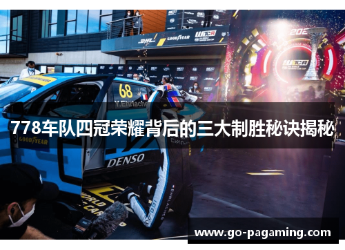 778车队四冠荣耀背后的三大制胜秘诀揭秘 778车队四冠荣耀背后的三大制胜秘诀揭秘