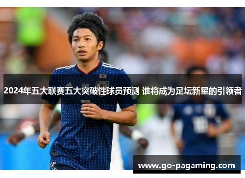 2024年五大联赛五大突破性球员预测 谁将成为足坛新星的引领者