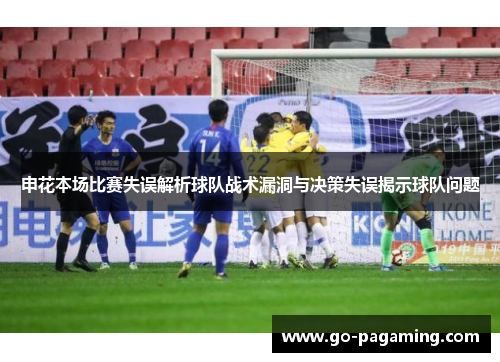 申花本场比赛失误解析球队战术漏洞与决策失误揭示球队问题