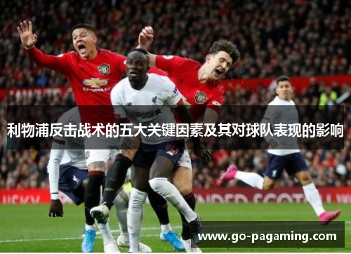 利物浦反击战术的五大关键因素及其对球队表现的影响 利物浦反击战术的五大关键因素及其对球队表现的影响
