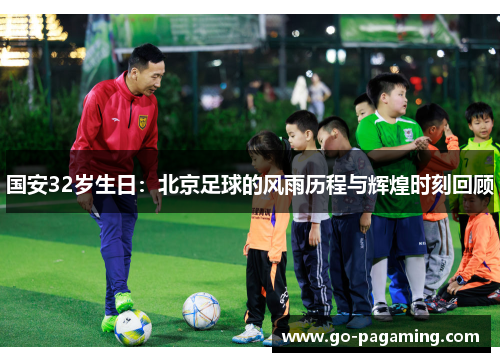 国安32岁生日：北京足球的风雨历程与辉煌时刻回顾
