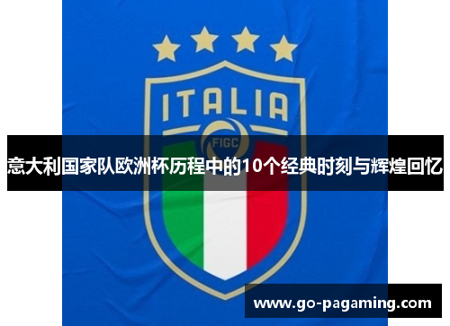 意大利国家队欧洲杯历程中的10个经典时刻与辉煌回忆