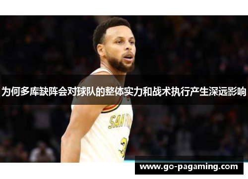 为何多库缺阵会对球队的整体实力和战术执行产生深远影响 为何多库缺阵会对球队的整体实力和战术执行产生深远影响