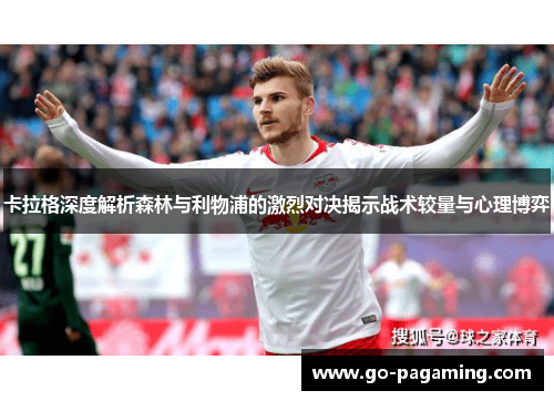 卡拉格深度解析森林与利物浦的激烈对决揭示战术较量与心理博弈