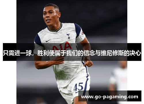 只需进一球，胜利便属于我们的信念与维尼修斯的决心