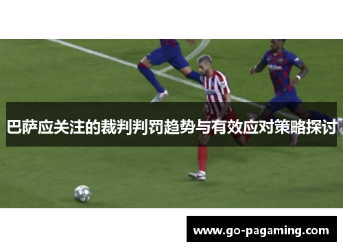 巴萨应关注的裁判判罚趋势与有效应对策略探讨