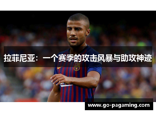 拉菲尼亚：一个赛季的攻击风暴与助攻神迹