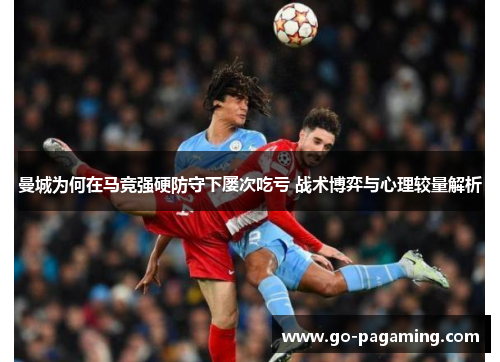 曼城为何在马竞强硬防守下屡次吃亏 战术博弈与心理较量解析 曼城为何在马竞强硬防守下屡次吃亏 战术博弈与心理较量解析