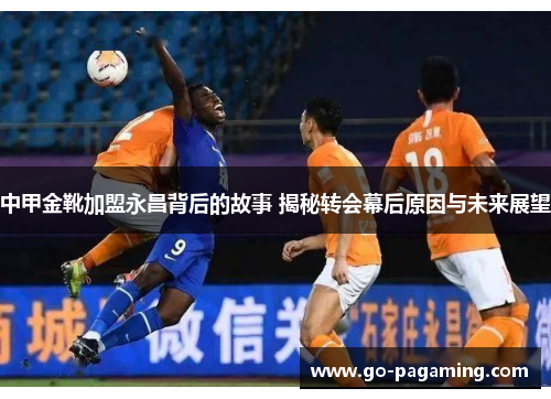 中甲金靴加盟永昌背后的故事 揭秘转会幕后原因与未来展望