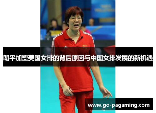 朗平加盟美国女排的背后原因与中国女排发展的新机遇