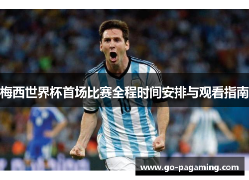 梅西世界杯首场比赛全程时间安排与观看指南