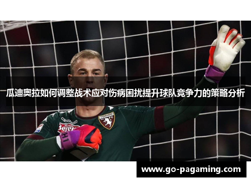 瓜迪奥拉如何调整战术应对伤病困扰提升球队竞争力的策略分析