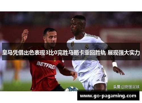 皇马凭借出色表现3比0完胜马略卡重回胜轨 展现强大实力