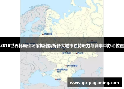 2018世界杯最佳场馆揭秘解析各大城市独特魅力与赛事举办地位置 2018世界杯最佳场馆揭秘解析各大城市独特魅力与赛事举办地位置