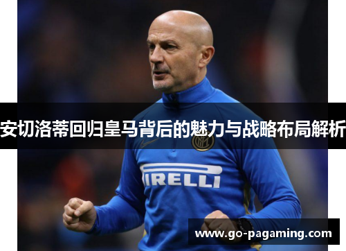 安切洛蒂回归皇马背后的魅力与战略布局解析