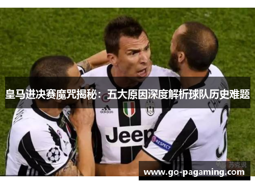 皇马进决赛魔咒揭秘:五大原因深度解析球队历史难题 皇马进决赛魔咒揭秘:五大原因深度解析球队历史难题