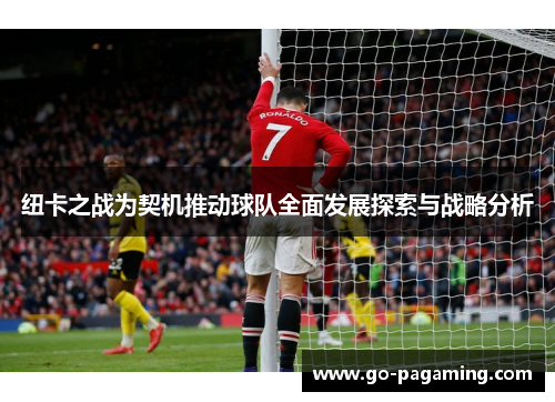 纽卡之战为契机推动球队全面发展探索与战略分析 纽卡之战为契机推动球队全面发展探索与战略分析
