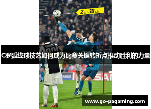 C罗弧线球技艺如何成为比赛关键转折点推动胜利的力量