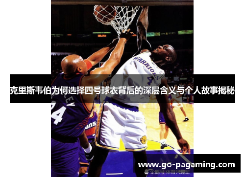 克里斯韦伯为何选择四号球衣背后的深层含义与个人故事揭秘