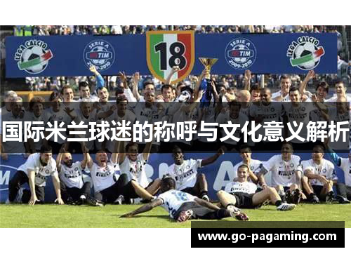 国际米兰球迷的称呼与文化意义解析