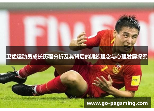 卫猛运动员成长历程分析及其背后的训练理念与心理发展探索 卫猛运动员成长历程分析及其背后的训练理念与心理发展探索