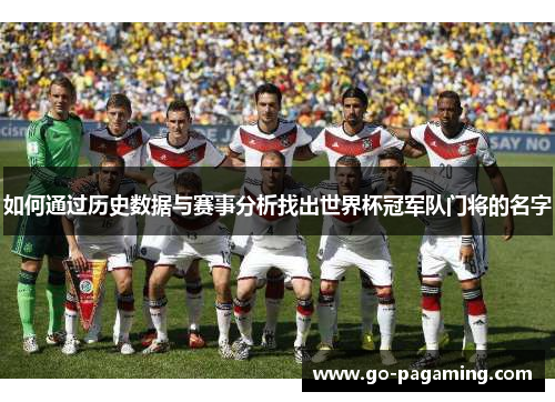 如何通过历史数据与赛事分析找出世界杯冠军队门将的名字 如何通过历史数据与赛事分析找出世界杯冠军队门将的名字