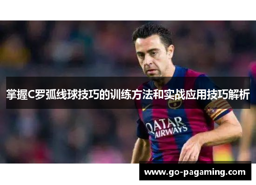 掌握C罗弧线球技巧的训练方法和实战应用技巧解析