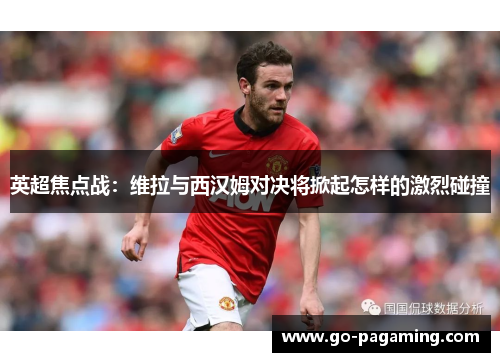 英超焦点战：维拉与西汉姆对决将掀起怎样的激烈碰撞