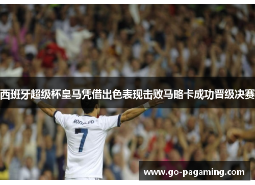 西班牙超级杯皇马凭借出色表现击败马略卡成功晋级决赛