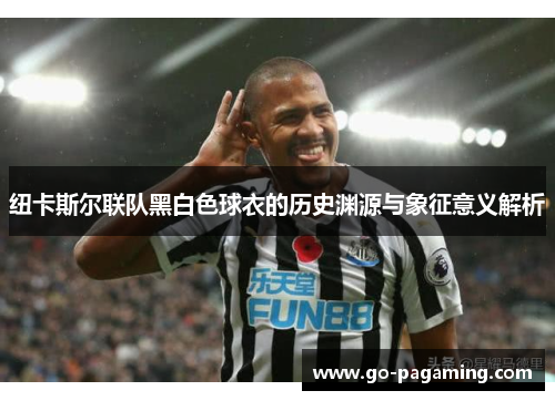 纽卡斯尔联队黑白色球衣的历史渊源与象征意义解析