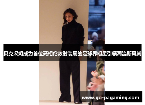 贝克汉姆成为首位亮相伦敦时装周的足球界明星引领潮流新风尚