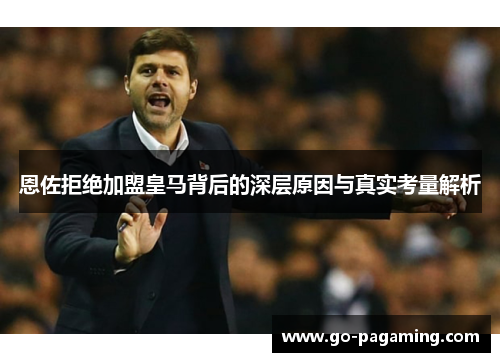 恩佐拒绝加盟皇马背后的深层原因与真实考量解析