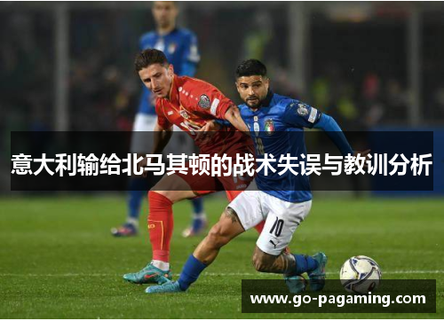 意大利输给北马其顿的战术失误与教训分析