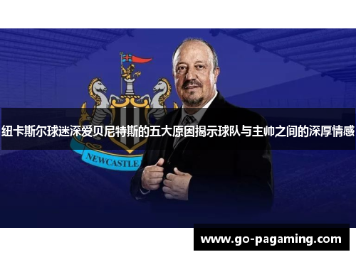 纽卡斯尔球迷深爱贝尼特斯的五大原因揭示球队与主帅之间的深厚情感
