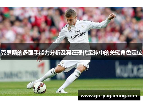克罗斯的多面手能力分析及其在现代足球中的关键角色定位 克罗斯的多面手能力分析及其在现代足球中的关键角色定位