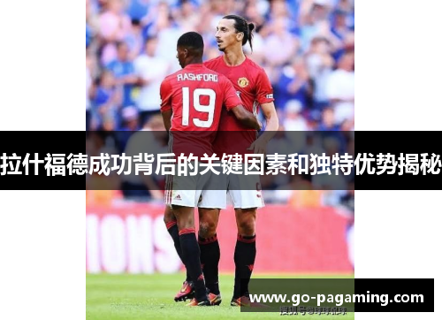 拉什福德成功背后的关键因素和独特优势揭秘