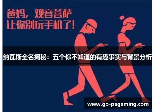 纳瓦斯全名揭秘：五个你不知道的有趣事实与背景分析