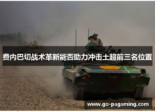费内巴切战术革新能否助力冲击土超前三名位置 费内巴切战术革新能否助力冲击土超前三名位置